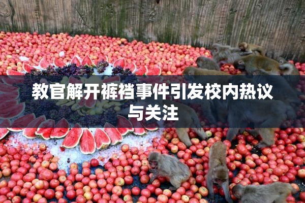 教官解开裤裆事件引发校内热议与关注