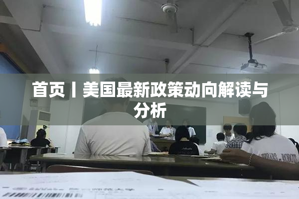 首页丨美国最新政策动向解读与分析