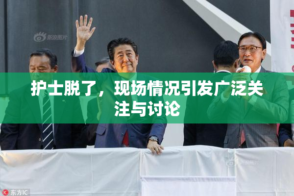 护士脱了，现场情况引发广泛关注与讨论