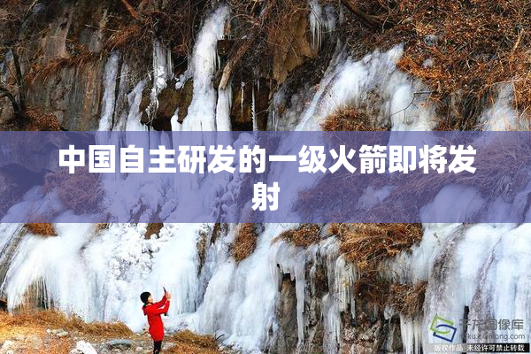 中国自主研发的一级火箭即将发射