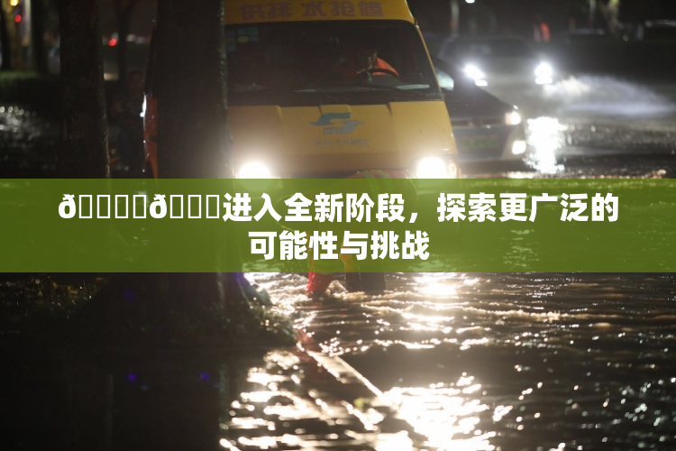 🔞‌🍌进入全新阶段，探索更广泛的可能性与挑战