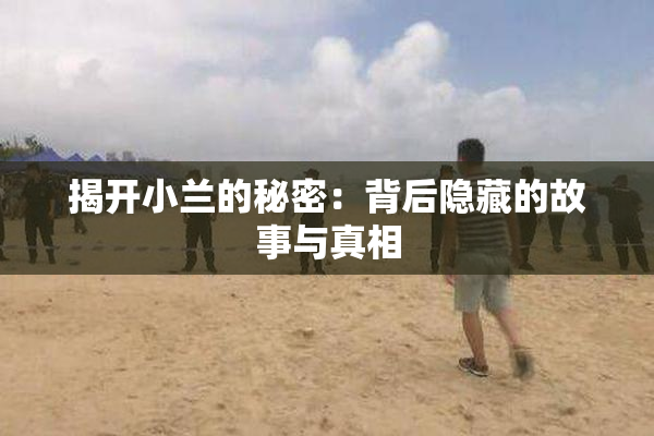 揭开小兰的秘密：背后隐藏的故事与真相