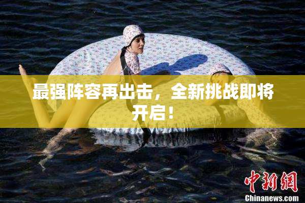 最强阵容再出击，全新挑战即将开启！