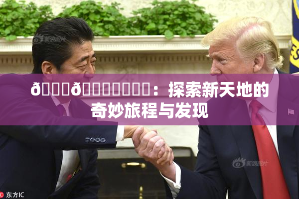 🍆🍑❌‌❌‌：探索新天地的奇妙旅程与发现