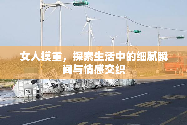 女人摸重，探索生活中的细腻瞬间与情感交织