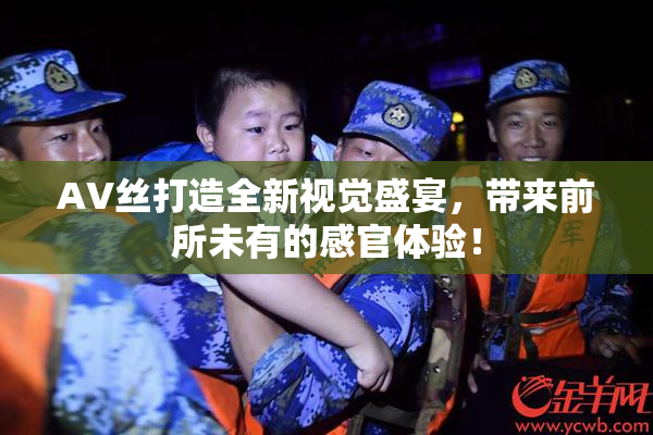 AV丝打造全新视觉盛宴，带来前所未有的感官体验！
