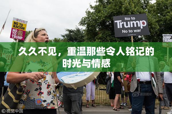 久久不见，重温那些令人铭记的时光与情感