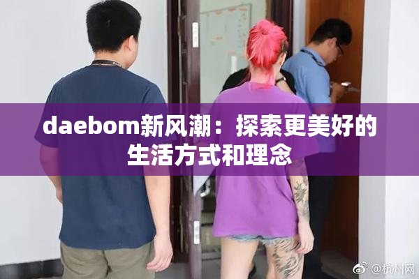 daebom新风潮：探索更美好的生活方式和理念