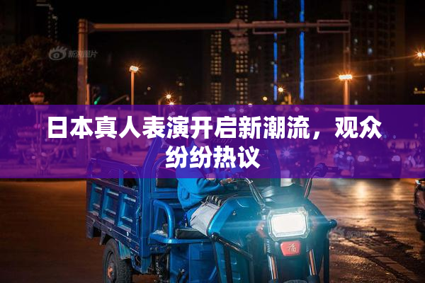 日本真人表演开启新潮流，观众纷纷热议