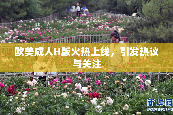 欧美成人H版火热上线，引发热议与关注