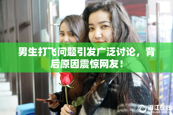 男生打飞问题引发广泛讨论，背后原因震惊网友！