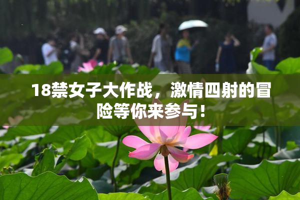 18禁女子大作战，激情四射的冒险等你来参与！