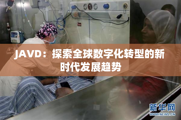 JAVD：探索全球数字化转型的新时代发展趋势
