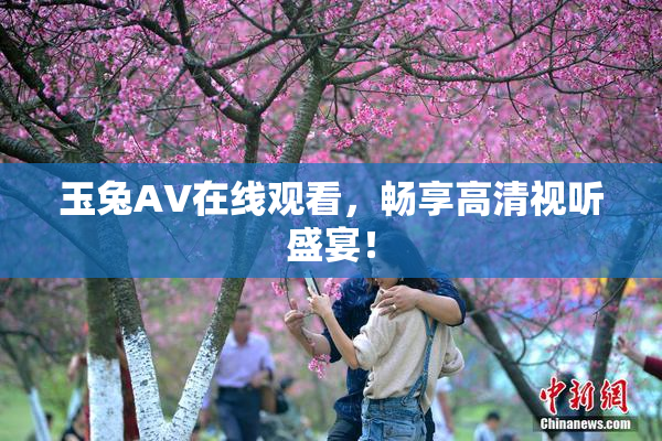玉兔AV在线观看，畅享高清视听盛宴！