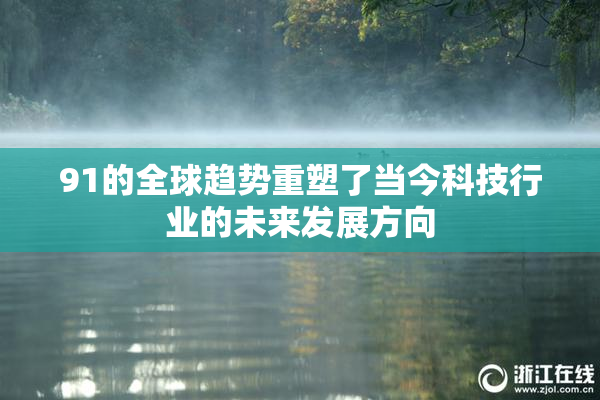 91的全球趋势重塑了当今科技行业的未来发展方向