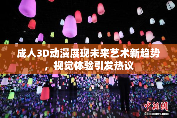 成人3D动漫展现未来艺术新趋势，视觉体验引发热议