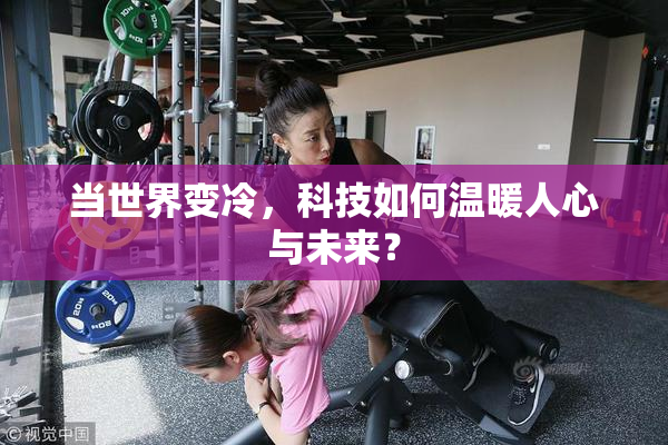 当世界变冷，科技如何温暖人心与未来？