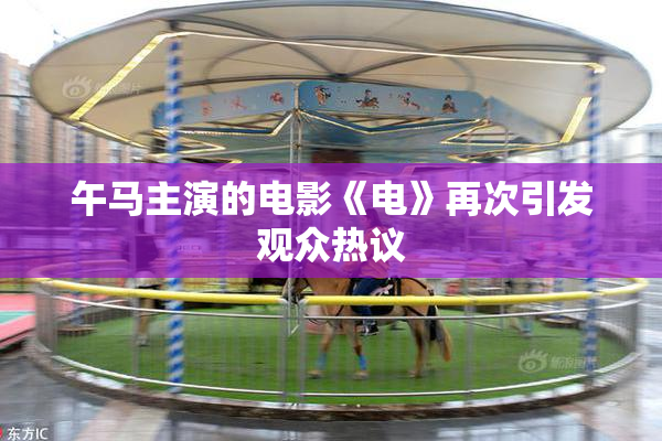 午马主演的电影《电》再次引发观众热议