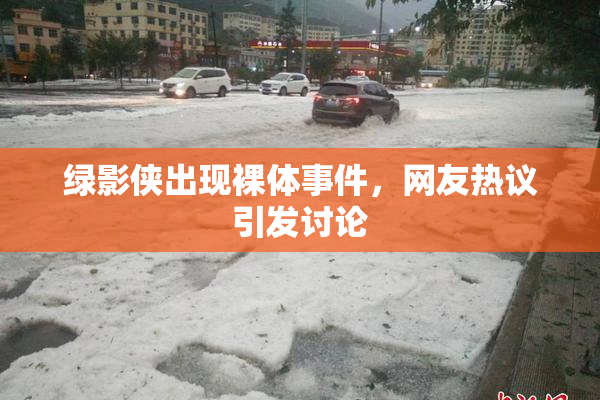 绿影侠出现裸体事件，网友热议引发讨论