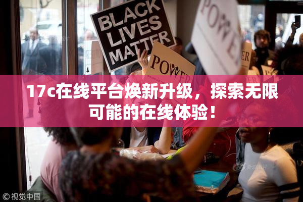 17c在线平台焕新升级，探索无限可能的在线体验！