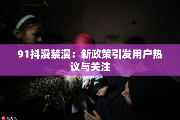 91抖漫禁漫：新政策引发用户热议与关注