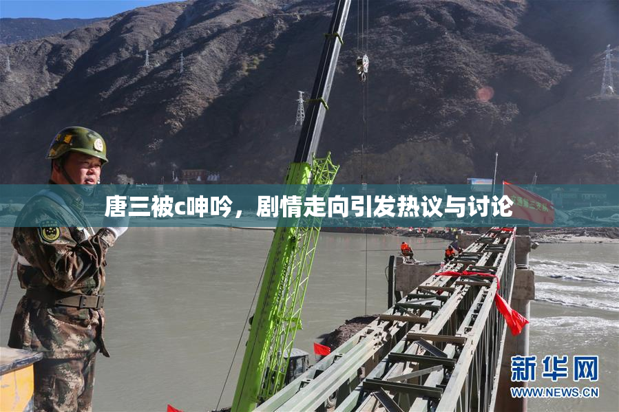 唐三被c呻吟，剧情走向引发热议与讨论