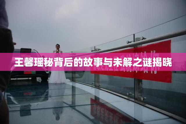 王馨瑶秘背后的故事与未解之谜揭晓