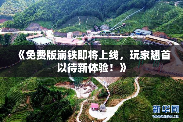 《免费版崩铁即将上线，玩家翘首以待新体验！》