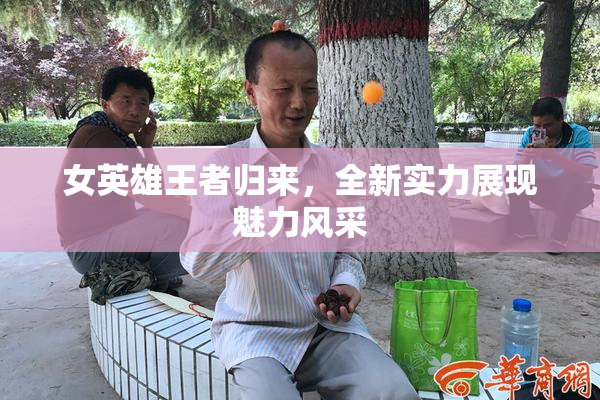 女英雄王者归来，全新实力展现魅力风采