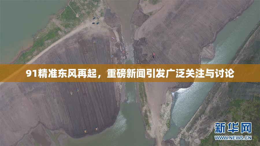 91精准东风再起，重磅新闻引发广泛关注与讨论