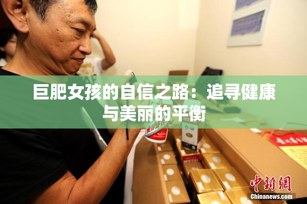 巨肥女孩的自信之路：追寻健康与美丽的平衡