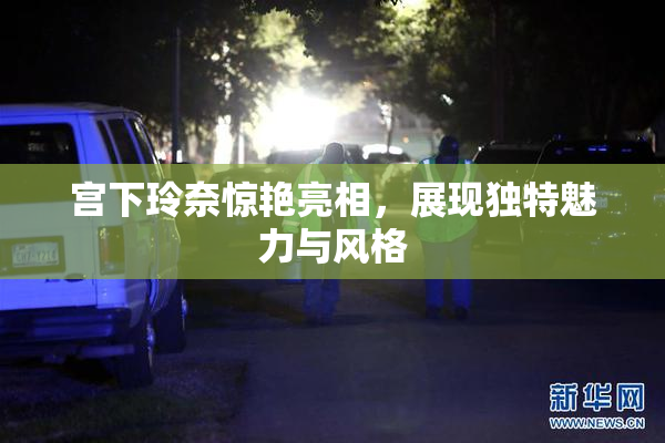 宫下玲奈惊艳亮相，展现独特魅力与风格