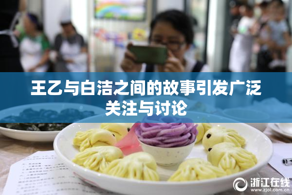 王乙与白洁之间的故事引发广泛关注与讨论