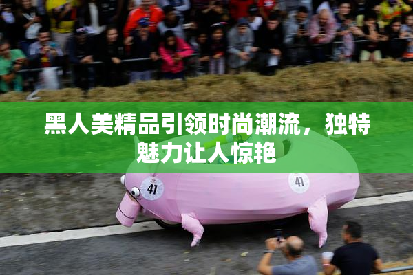 黑人美精品引领时尚潮流，独特魅力让人惊艳