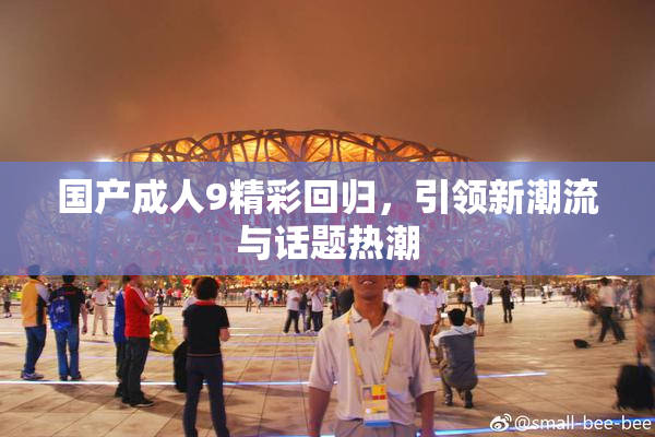 国产成人9精彩回归，引领新潮流与话题热潮