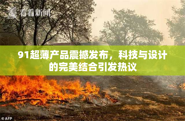 91超薄产品震撼发布，科技与设计的完美结合引发热议