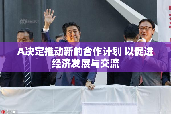 A决定推动新的合作计划 以促进经济发展与交流