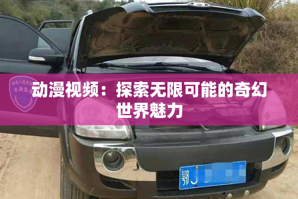 动漫视频：探索无限可能的奇幻世界魅力