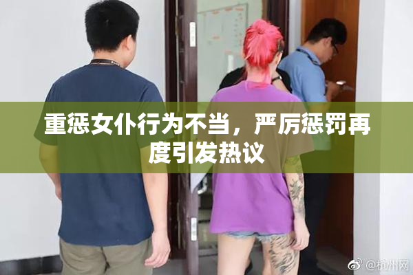 重惩女仆行为不当，严厉惩罚再度引发热议