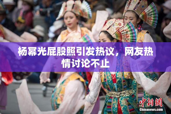 杨幂光屁股照引发热议，网友热情讨论不止