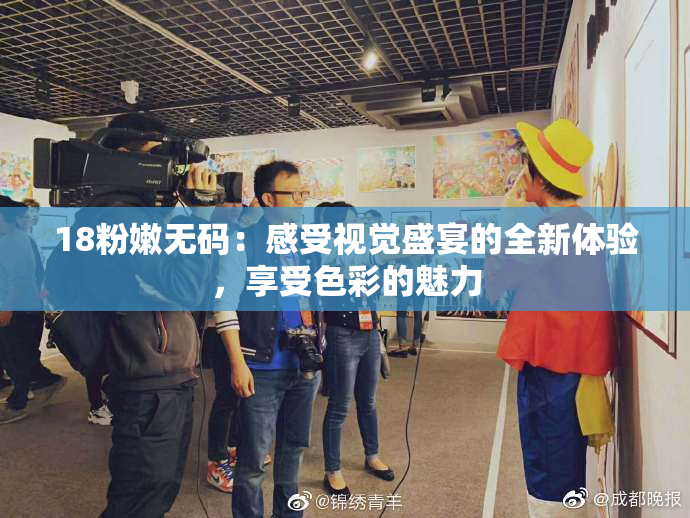 18粉嫩无码：感受视觉盛宴的全新体验，享受色彩的魅力