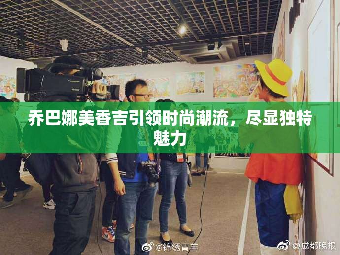 乔巴娜美香吉引领时尚潮流，尽显独特魅力