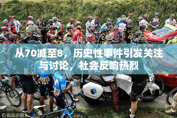 从70减至8，历史性事件引发关注与讨论，社会反响热烈