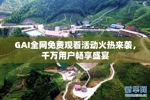 GAI全网免费观看活动火热来袭，千万用户畅享盛宴