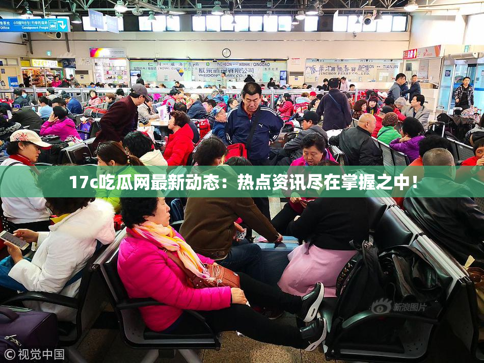 17c吃瓜网最新动态：热点资讯尽在掌握之中！