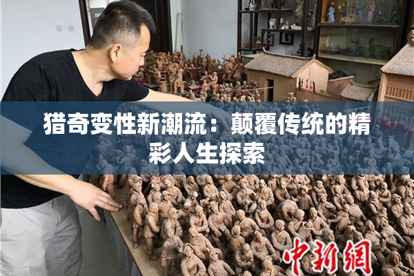 猎奇变性新潮流：颠覆传统的精彩人生探索