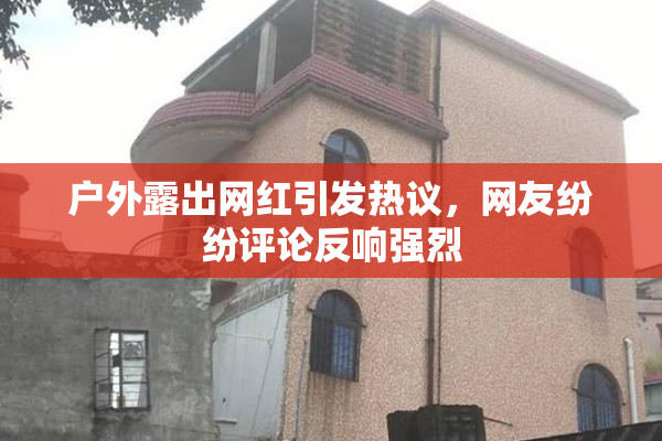 户外露出网红引发热议，网友纷纷评论反响强烈