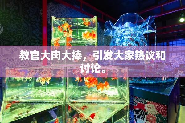 教官大肉大捧，引发大家热议和讨论。