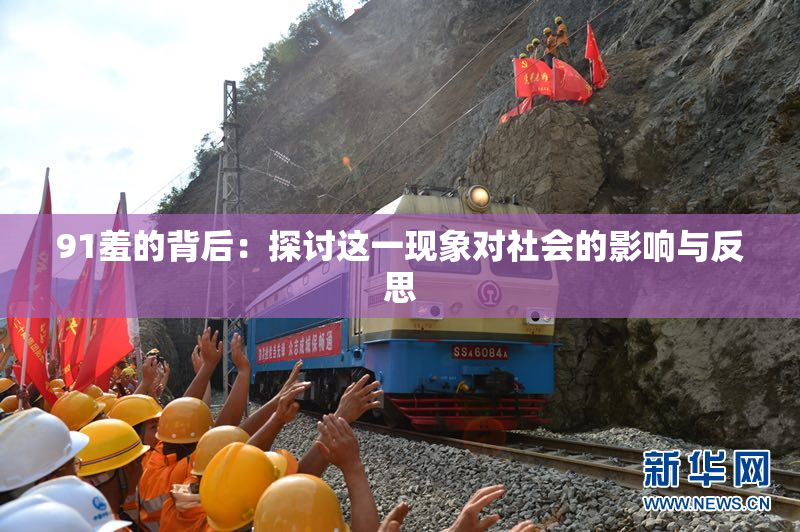 91羞的背后：探讨这一现象对社会的影响与反思