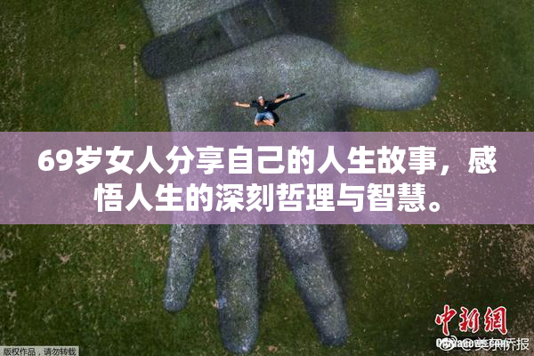 69岁女人分享自己的人生故事，感悟人生的深刻哲理与智慧。